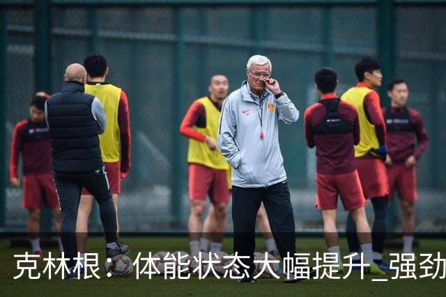 克林根：体能状态大幅提升 强劲表现无需频繁请求换人