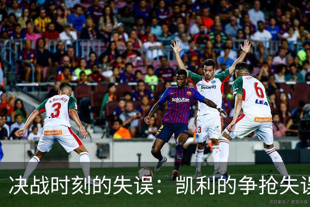 决战时刻的失误：凯利的争抢失误与艾克的绝杀遗憾