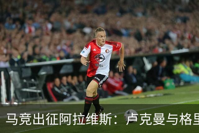 马竞出征阿拉维斯：卢克曼与格里马尔多闪耀，李刚仁待命